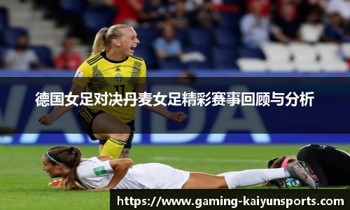 德国女足对决丹麦女足精彩赛事回顾与分析